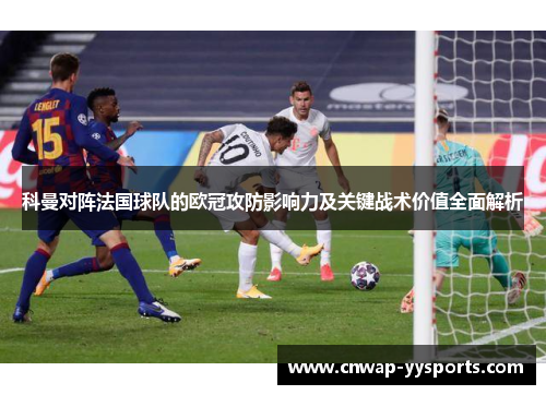 科曼对阵法国球队的欧冠攻防影响力及关键战术价值全面解析