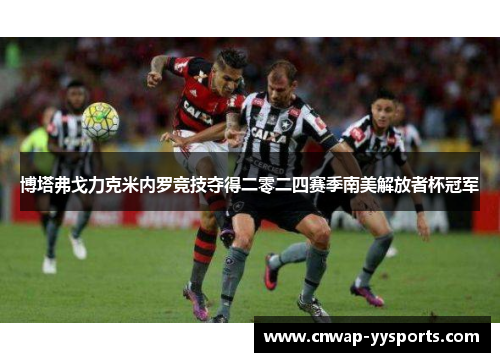 博塔弗戈力克米内罗竞技夺得二零二四赛季南美解放者杯冠军