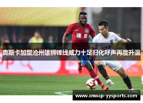 奥斯卡加盟沧州雄狮锋线威力十足归化呼声再度升温