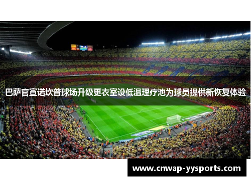 巴萨官宣诺坎普球场升级更衣室设低温理疗池为球员提供新恢复体验