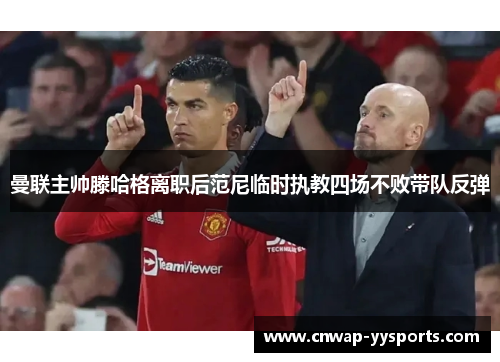 曼联主帅滕哈格离职后范尼临时执教四场不败带队反弹 曼联主帅滕哈格离职后范尼临时执教四场不败带队反弹