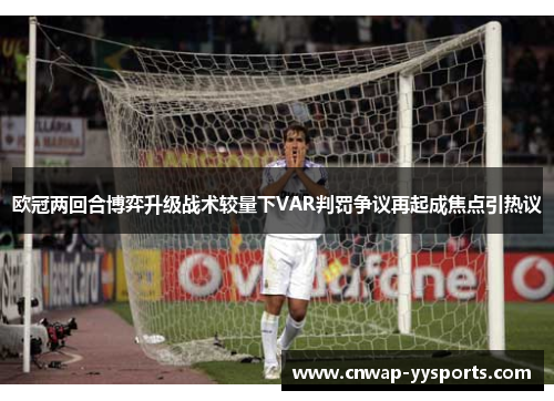 欧冠两回合博弈升级战术较量下VAR判罚争议再起成焦点引热议