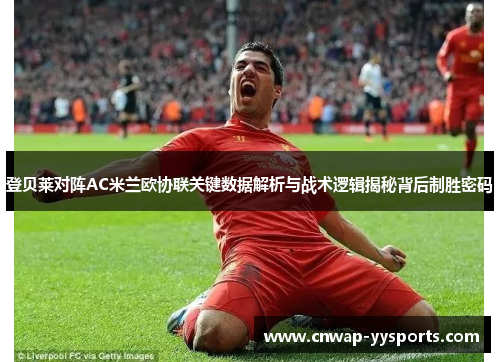 登贝莱对阵AC米兰欧协联关键数据解析与战术逻辑揭秘背后制胜密码