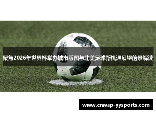 聚焦2026年世界杯举办城市版图与北美足球新机遇展望前景解读
